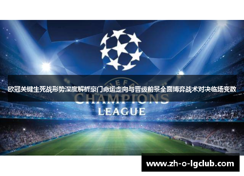 欧冠关键生死战形势深度解析豪门命运走向与晋级前景全面博弈战术对决临场变数