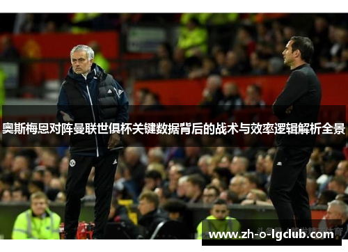 奥斯梅恩对阵曼联世俱杯关键数据背后的战术与效率逻辑解析全景