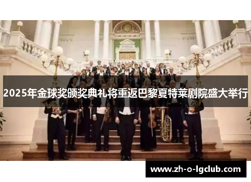 2025年金球奖颁奖典礼将重返巴黎夏特莱剧院盛大举行 2025年金球奖颁奖典礼将重返巴黎夏特莱剧院盛大举行