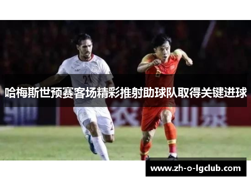 哈梅斯世预赛客场精彩推射助球队取得关键进球 哈梅斯世预赛客场精彩推射助球队取得关键进球