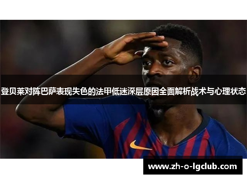 登贝莱对阵巴萨表现失色的法甲低迷深层原因全面解析战术与心理状态