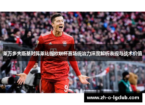 莱万多夫斯基对阵莱比锡欧联杯赛场统治力深度解析表现与战术价值