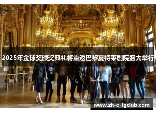 2025年金球奖颁奖典礼将重返巴黎夏特莱剧院盛大举行 2025年金球奖颁奖典礼将重返巴黎夏特莱剧院盛大举行
