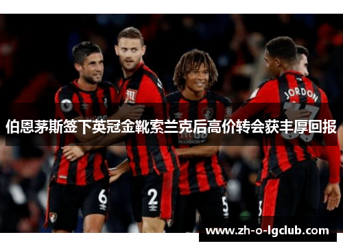 伯恩茅斯签下英冠金靴索兰克后高价转会获丰厚回报