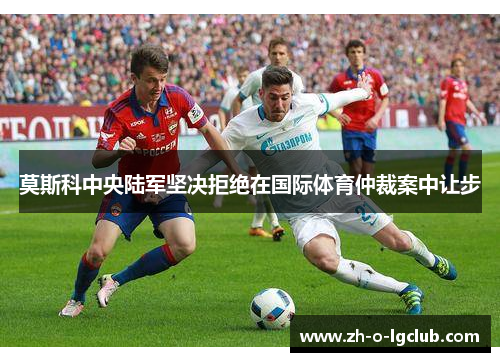 莫斯科中央陆军坚决拒绝在国际体育仲裁案中让步 莫斯科中央陆军坚决拒绝在国际体育仲裁案中让步