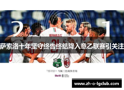 萨索洛十年坚守终告终结降入意乙联赛引关注 萨索洛十年坚守终告终结降入意乙联赛引关注