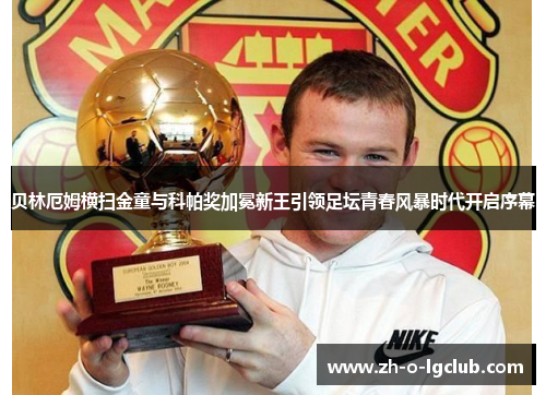 贝林厄姆横扫金童与科帕奖加冕新王引领足坛青春风暴时代开启序幕