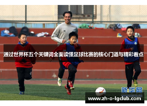 通过世界杯五个关键词全面读懂足球比赛的核心门道与精彩看点